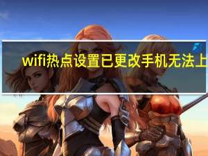 wifi热点设置已更改手机无法上网（wifi热点设置）