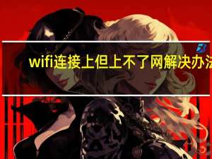 wifi连接上但上不了网解决办法（wifi连接上但上不了网）