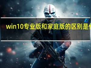 win10专业版和家庭版的区别是什么