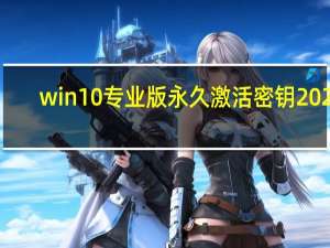 win10专业版永久激活密钥2022（win10专业版永久激活密钥2019）