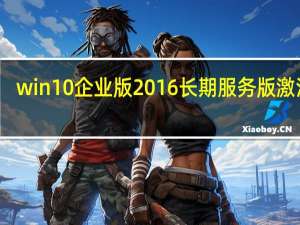 win10企业版2016长期服务版激活码（win10企业版2016长期服务版激活密钥）