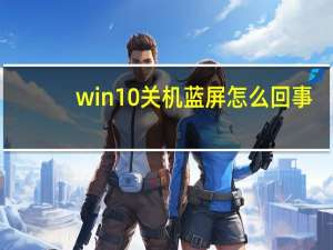 win10关机蓝屏怎么回事