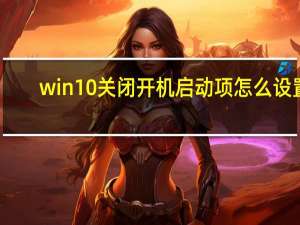 win10关闭开机启动项怎么设置（win10关闭开机启动项）