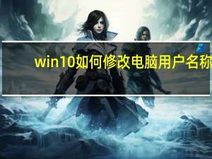 win10如何修改电脑用户名称（win10如何修改电脑用户名称）