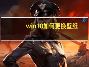 win10如何更换壁纸（Win10怎么换壁纸）
