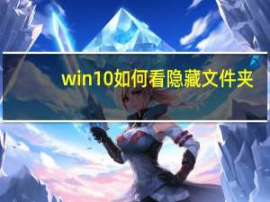 win10如何看隐藏文件夹（win10怎么查看隐藏文件夹）