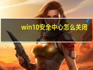 win10安全中心怎么关闭