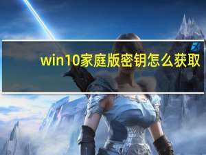 win10家庭版密钥怎么获取