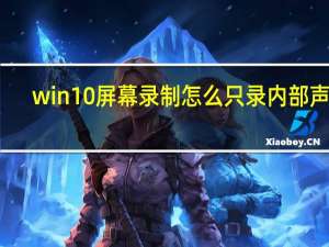 win10屏幕录制怎么只录内部声音（win10屏幕录制）