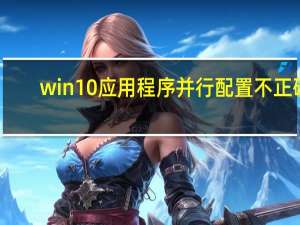 win10应用程序并行配置不正确