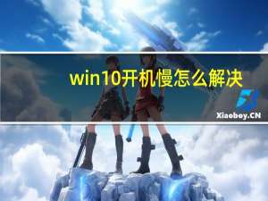 win10开机慢怎么解决（win10开机慢）