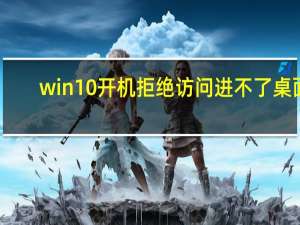 win10开机拒绝访问进不了桌面（win10开机拒绝访问）