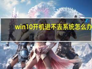 win10开机进不去系统怎么办