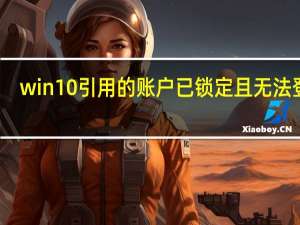 win10引用的账户已锁定且无法登录（引用的账户当前已锁定且可能无法登录win10）