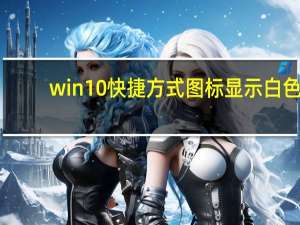 win10快捷方式图标显示白色（快捷方式图标显示白色）