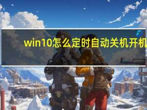 win10怎么定时自动关机开机（win10怎么定时自动关机）