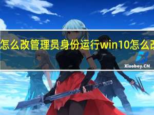 win10怎么改管理员身份运行 win10怎么改管理员名称