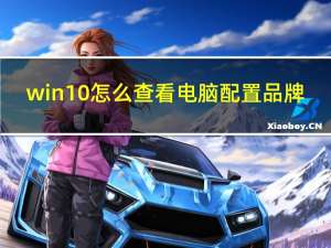 win10怎么查看电脑配置品牌（win10怎么查看电脑配置）