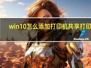 win10怎么添加打印机共享打印机（win10系统怎么添加打印机共享）