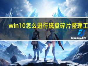 win10怎么进行磁盘碎片整理工具（win10怎么进行磁盘碎片整理）