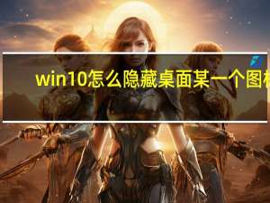 win10怎么隐藏桌面某一个图标（win10怎么隐藏桌面图标）