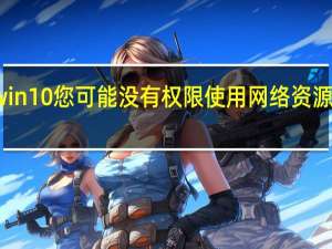 win10您可能没有权限使用网络资源怎么办（win10您可能没有权限使用网络资源）