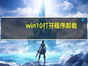 win10打开程序卸载（win10卸载程序在）