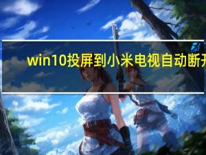 win10投屏到小米电视自动断开（win10投屏到小米电视）