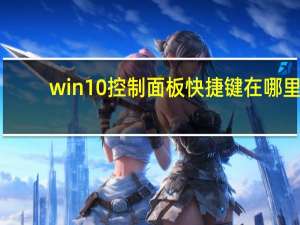 win10控制面板快捷键在哪里（win10控制面板快捷键）