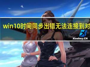 win10时间同步出错无法连接到对等机（win10时间同步出错）