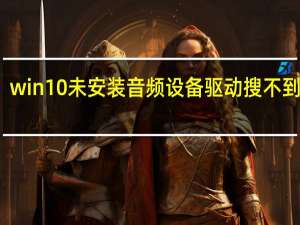 win10未安装音频设备驱动搜不到设备（win10未安装音频设备）