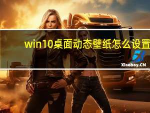 win10桌面动态壁纸怎么设置（win10动态壁纸怎么设置）