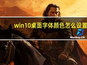 win10桌面字体颜色怎么设置（桌面字体颜色怎么设置）