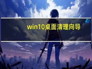 win10桌面清理向导（运行桌面清理向导）