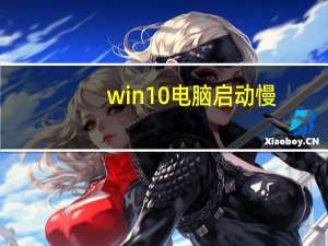 win10电脑启动慢（电脑启动慢）