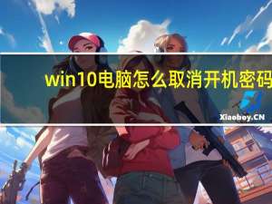 win10电脑怎么取消开机密码（电脑怎么取消开机密码）