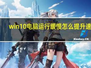 win10电脑运行缓慢怎么提升速度