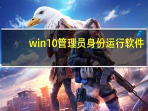 win10管理员身份运行软件（win10管理员身份运行在哪）