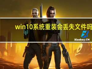 win10系统重装会丢失文件吗