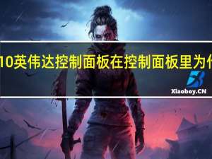 win10英伟达控制面板在控制面板里为什么打不开