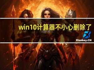 win10计算器不小心删除了（win10自带计算器恢复）