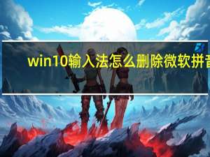 win10输入法怎么删除微软拼音（win10输入法怎么删除）