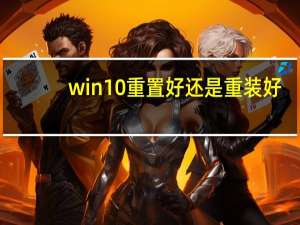 win10重置好还是重装好