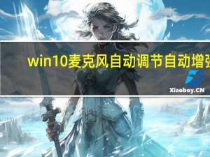 win10麦克风自动调节自动增强（win10麦克风自动调节）