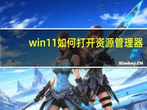 win11如何打开资源管理器（如何打开资源管理器）