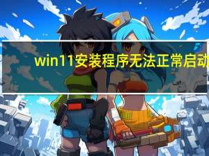 win11安装程序无法正常启动