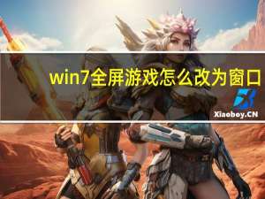 win7全屏游戏怎么改为窗口（win7全屏）
