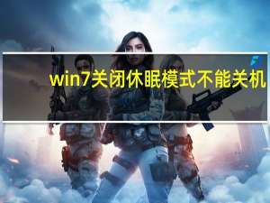 win7关闭休眠模式不能关机（win7关闭休眠）