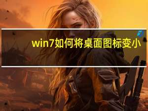 win7如何将桌面图标变小（win7电脑桌面图标怎么变小）