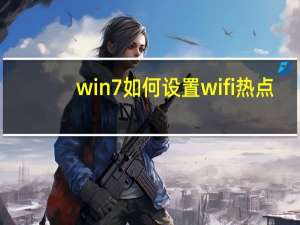 win7如何设置wifi热点（win7如何设置wifi热点）